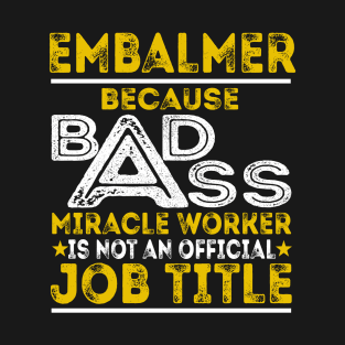 Embalmer Because Badass Miracle Worker T-Shirt