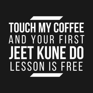 Touch My Coffee and Your First Jeet Kune Do Lesson is free T-Shirt