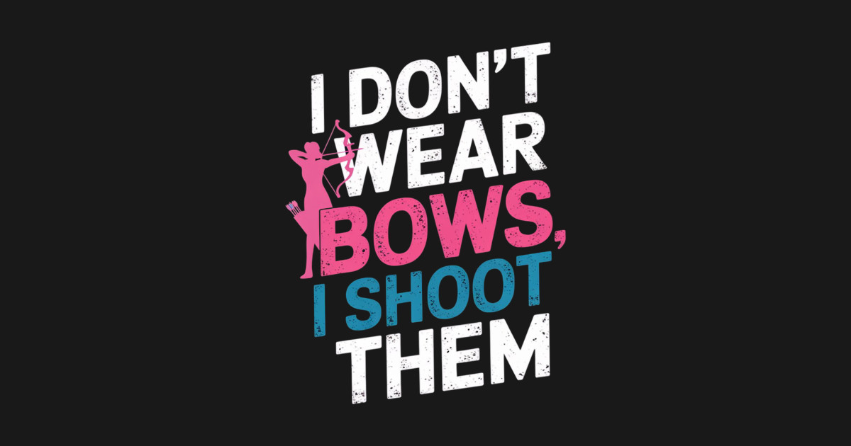 I Don't Wear Bows I Shoot Them - Bows - T-Shirt | TeePublic