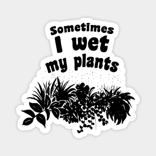 Sometimes I wet my plants Magnet