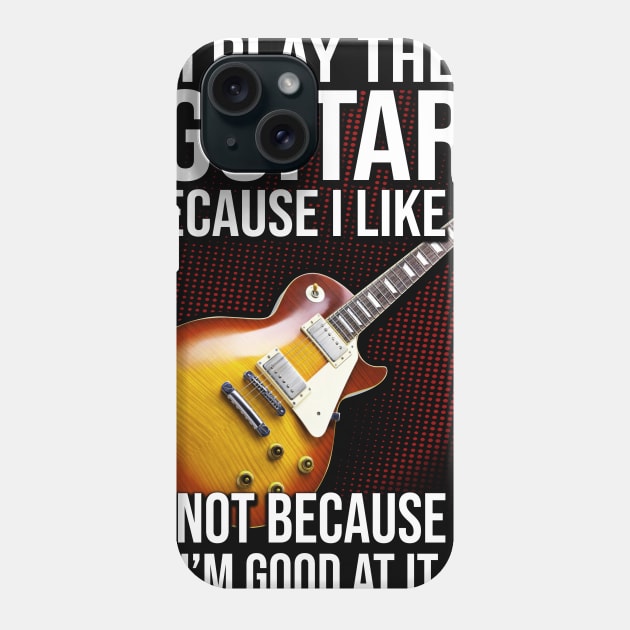 I Play The Guitar Because I Like It Not Because I'm Good At It Phone Case by Phylis Lynn Spencer