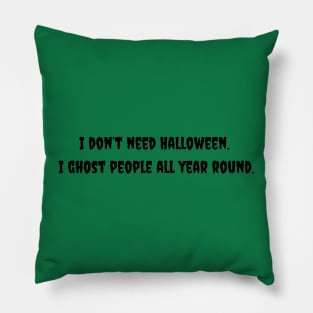 I Don't Need Halloween. I Ghost People All Year Round. Pillow