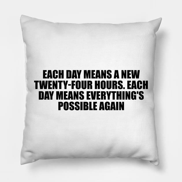 Each day means a new twenty-four hours. Each day means everything's possible again Pillow by D1FF3R3NT