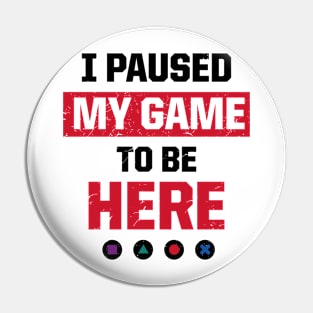 I Paused My Game To Be Here Pin