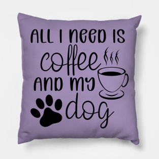 All I need is coffee and my dog Pillow