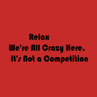 Relax We're All Crazy Here, It's Not a Competition T-Shirt