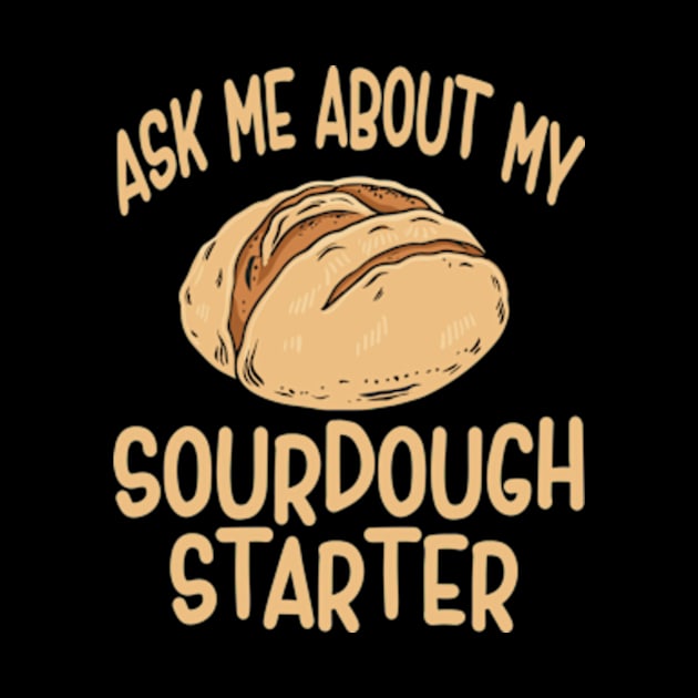 Sourdough Bread Baker Baking Ask Me About Sourdough Starter by David Brown