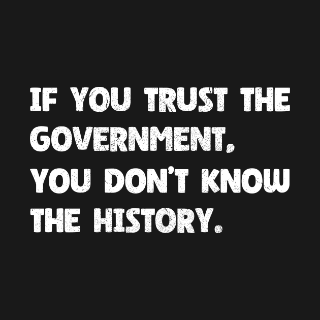 The History of Government - If You Trust The Government You Don't Know The History by Microart