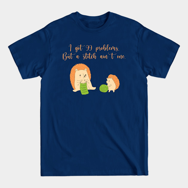 Discover I Got 99 Problems But a Stitch Ain't One - Knitting - T-Shirt