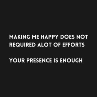 Making me happy does not required alot of efforts  your presence is enough T-shirt T-Shirt