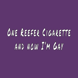 One Reefer Cigarette and  now I'm Gay T-Shirt