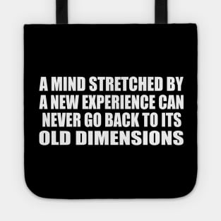 A mind stretched by a new experience can never go back to its old dimensions Tote