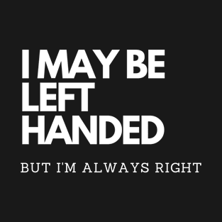 I May Left Handed But I'm Always Right Funny Humorous T-Shirt