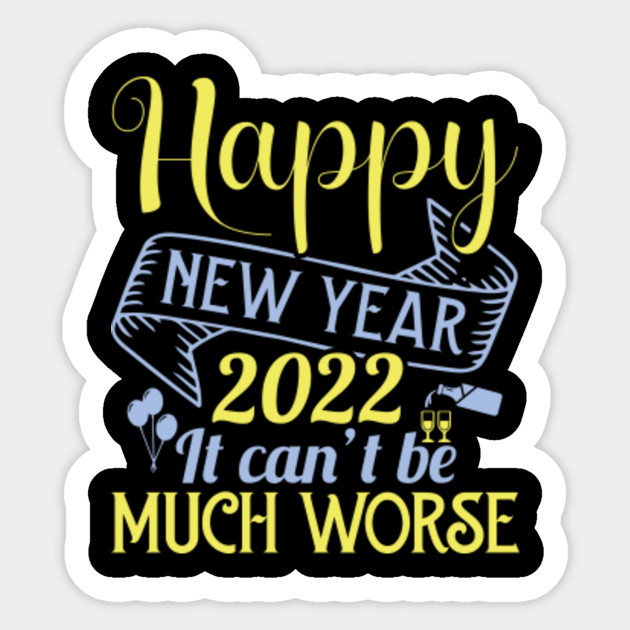 happy new year 2022 it can't be much worse -happy new year - happy new year 2022 - 2022 - New Year 2022 - Sticker