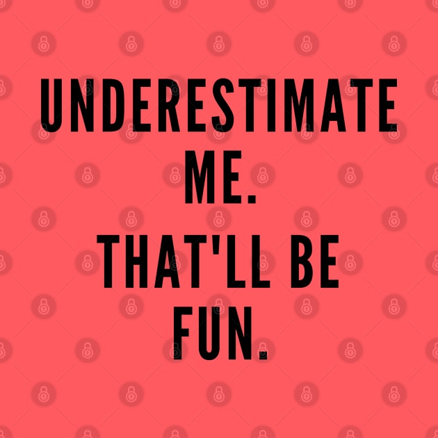 Underestimate Me. by Likeable Design