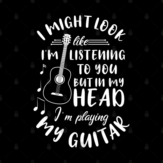 I Might Look Like Listening To You But In My Head I’m Playing My Guitar by chidadesign