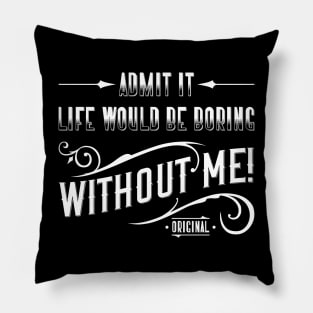 Admit It. Life Would Be Boring Without Me Pillow