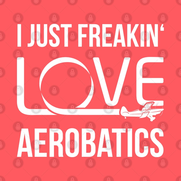 Aerobatics Pilot Shirt I Just Freakin' Love Aerobatics by stearman