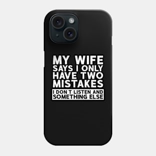 My Wife Says I Only Have Two Mistakes. I Dont Listen and Something Else Phone Case