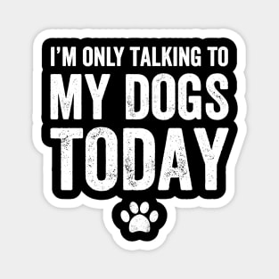 I'm only talking to my dogs today Magnet