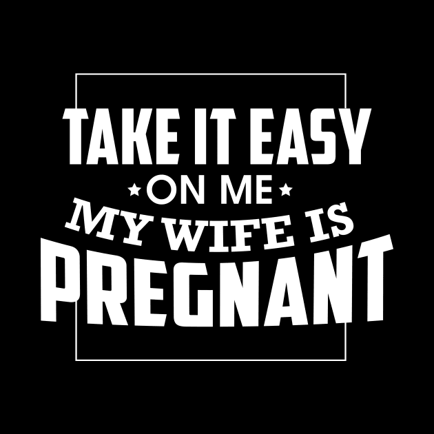 Take It Easy On Me My Wife Is Pregnant by theperfectpresents