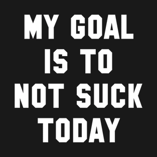 My Goal Is To Not Suck Today T-Shirt