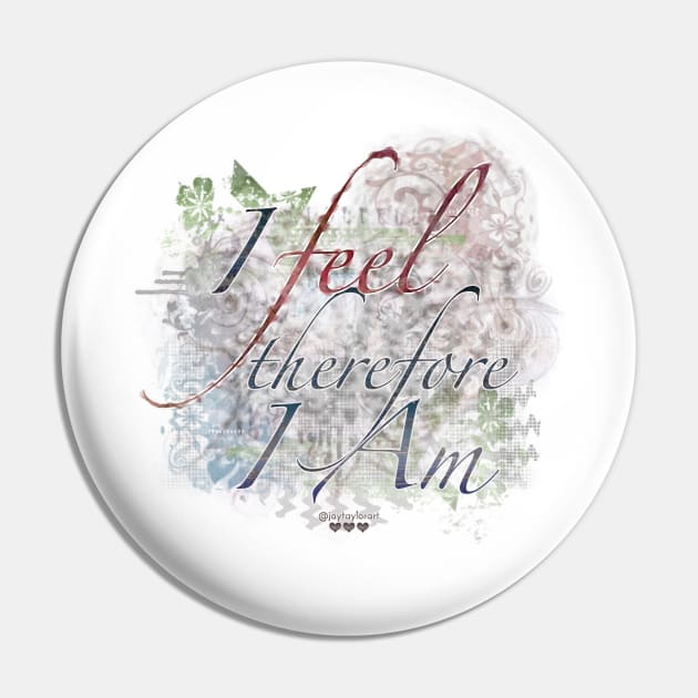 I Feel, Therefore I Am Pin by jaytees