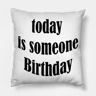 today is someone birthday Pillow