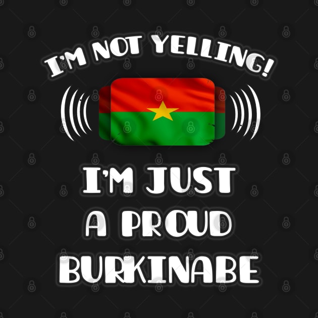 I'm Not Yelling I'm A Proud Burkinabe - Gift for Burkinabe With Roots From Burkina Faso by Country Flags