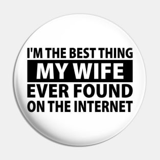 I'm The Best Thing My Wife Ever Found On The Internet Pin