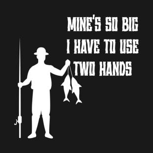 Mine's So Big I Have to Use Two Hands T-Shirt