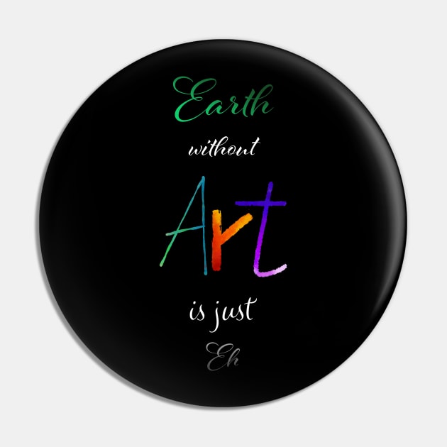 Earth without Art is just Eh - Calligraphy Pin by Uwaki