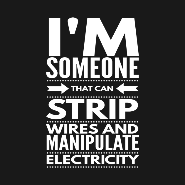 I STRIP WIRES AND MANIPULATE ELECTRICITY - electrician quotes sayings jobs by PlexWears