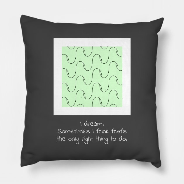 I dream. Sometimes I think that’s the only right thing to do. Pillow by twinkleStar