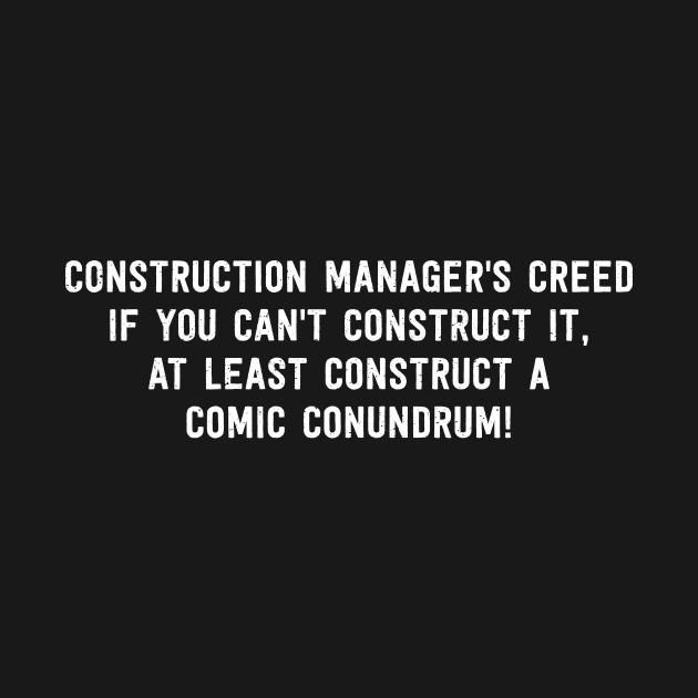 Construction Manager's Creed If You Can't Construct It, At Least Construct a Comic Conundrum! by trendynoize