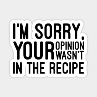 I'm Sorry, Your Opinion Wasn't In The Recipe - Funny Sayings Magnet