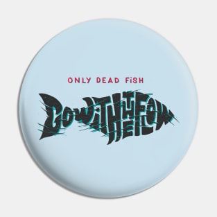 Only Dead Fish Go With The Flow Pin