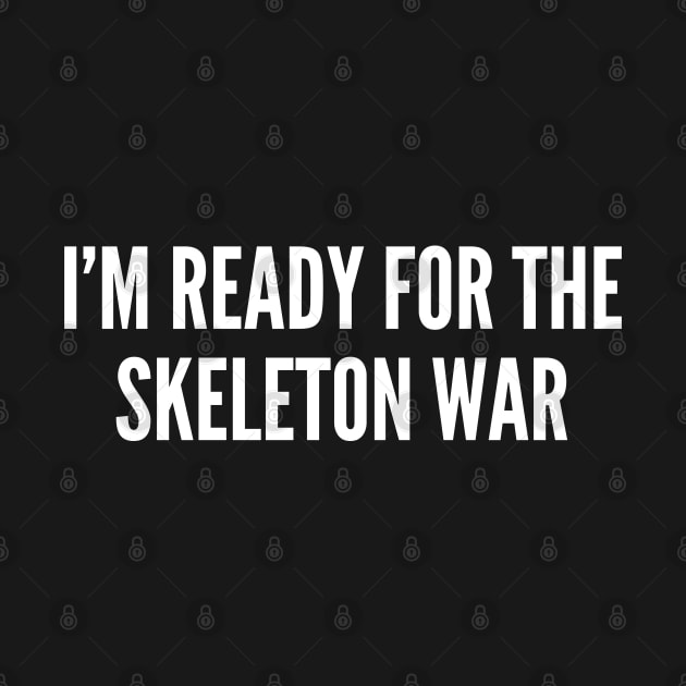 I'm Ready For The Skeleton War - Funny Joke Statement Humor Slogan Quotes Saying by sillyslogans