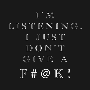 The I’m Listening I Just Don’t Give a F#@k! T-Shirt