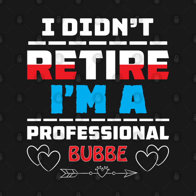 I Didn't Retire I'm A Professional Bubbe by Proud Collection