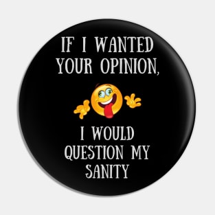 If I Wanted Your Opinion, I Would Question My Sanity Pin