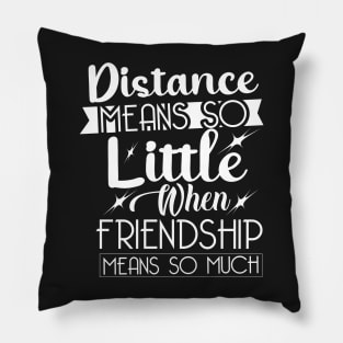 Distance means so little, when friendship means so much. Pillow