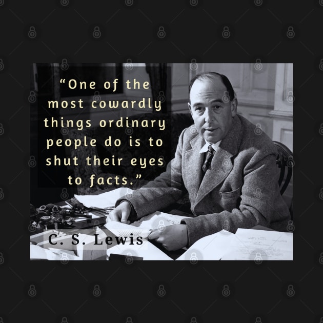 C. S. Lewis quote: “One of the most cowardly things ordinary people do is to shut their eyes to facts.” by artbleed