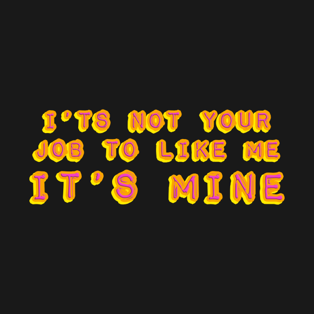 It's not your job to like me - It's mine by HennyGenius