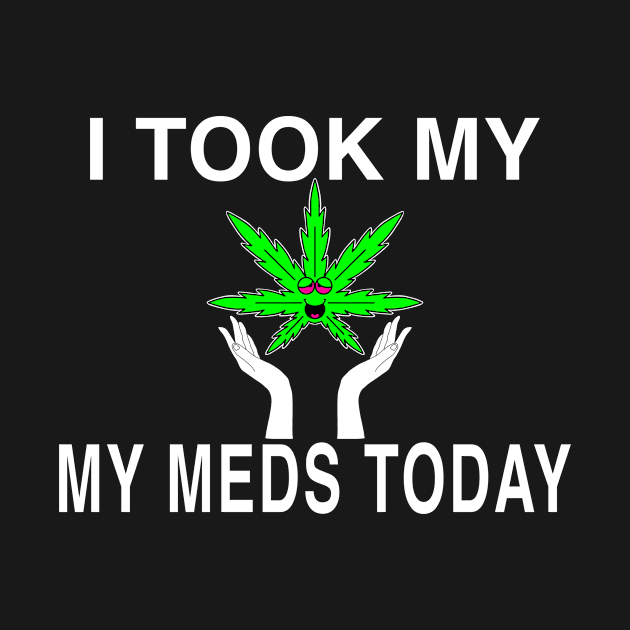 I Took My Meds Today Marijuana Funny Weed Cannabis Sayings by aditchucky