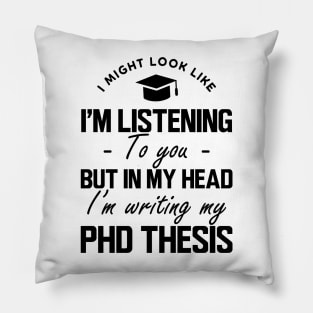 Phd Thesis - I might look like I'm listening to you but in my head I'm writing PhD Thesis Pillow