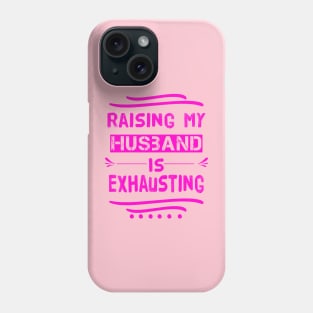 Raising My Husband Is Exhausting Phone Case