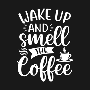 Wake Up and Smell the Coffee - Coffee Lover T-Shirt