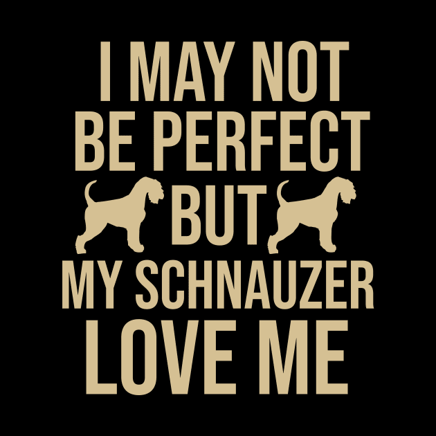 I may not be perfect but my schnauzer love me by cypryanus