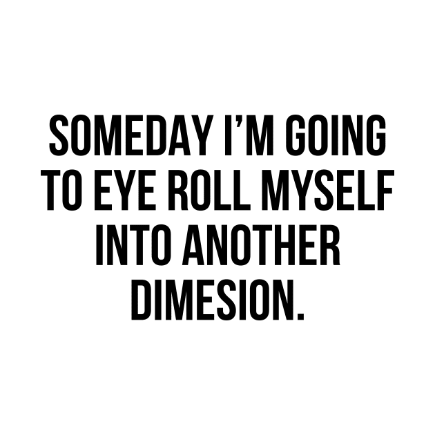Funny Sarcastic Quote Eye Roll Into Another Dimension T-shirt by RedYolk
